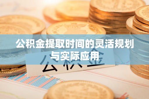 金溪公积金提取时间的灵活规划与实际应用