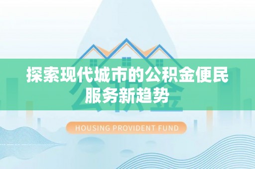 金溪探索现代城市的公积金便民服务新趋势