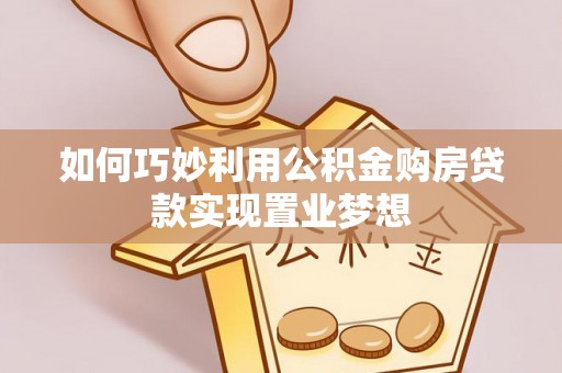 金溪如何巧妙利用公积金购房贷款实现置业梦想