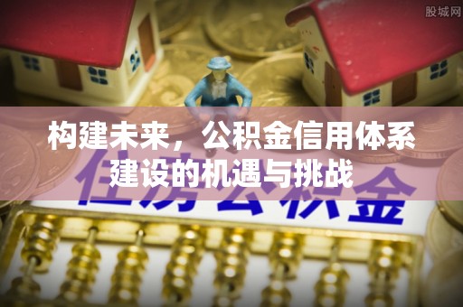 金溪构建未来，公积金信用体系建设的机遇与挑战