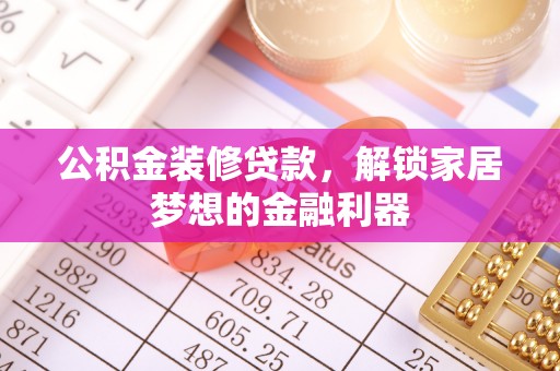 金溪公积金装修贷款，解锁家居梦想的金融利器