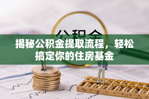 金溪揭秘公积金提取流程，轻松搞定你的住房基金