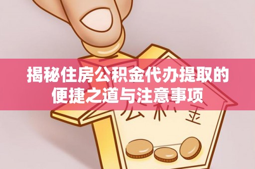 金溪揭秘住房公积金代办提取的便捷之道与注意事项
