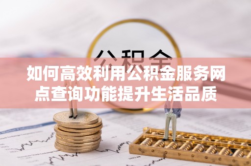 金溪如何高效利用公积金服务网点查询功能提升生活品质