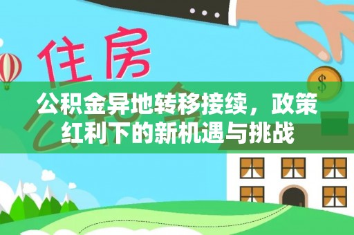 金溪公积金异地转移接续，政策红利下的新机遇与挑战