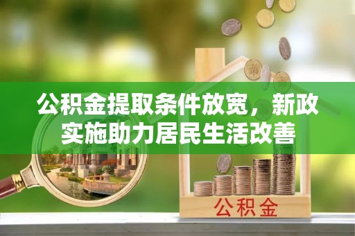 金溪公积金提取条件放宽，新政实施助力居民生活改善