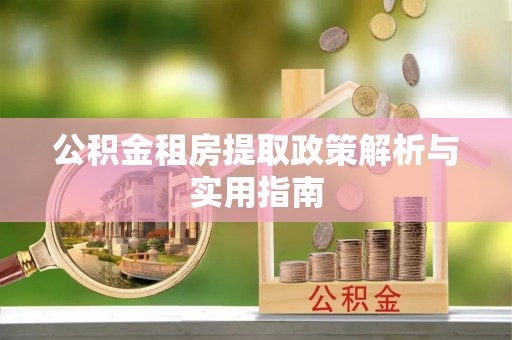 金溪公积金租房提取政策解析与实用指南