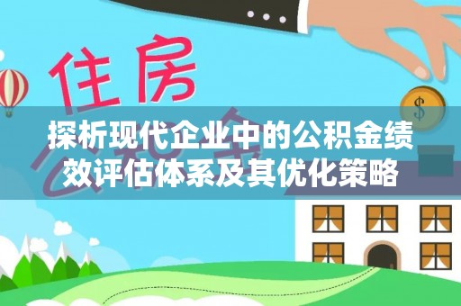 金溪探析现代企业中的公积金绩效评估体系及其优化策略