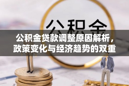 金溪公积金贷款调整原因解析，政策变化与经济趋势的双重影响