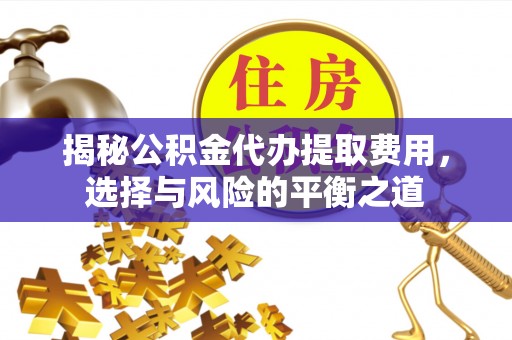 金溪揭秘公积金代办提取费用，选择与风险的平衡之道