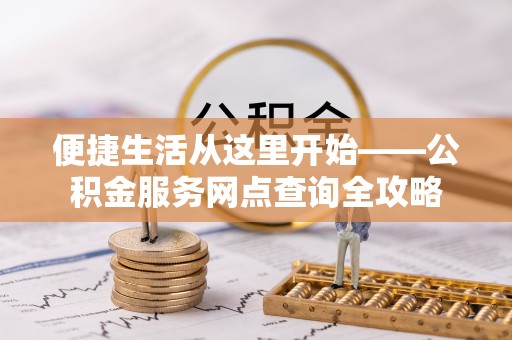 金溪便捷生活从这里开始——公积金服务网点查询全攻略