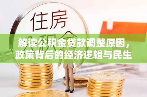 金溪解读公积金贷款调整原因，政策背后的经济逻辑与民生考量