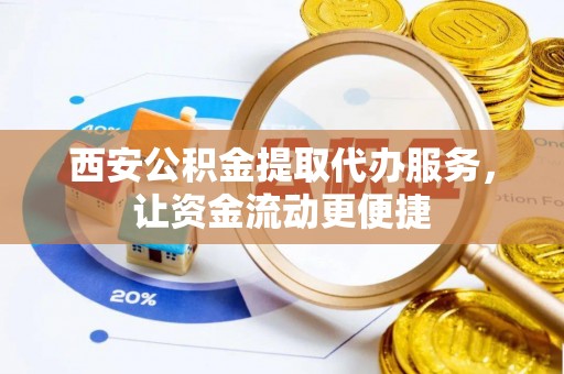 金溪西安公积金提取代办服务，让资金流动更便捷