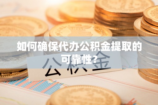 金溪如何确保代办公积金提取的可靠性？