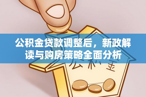 金溪公积金贷款调整后，新政解读与购房策略全面分析
