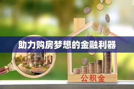 金溪助力购房梦想的金融利器