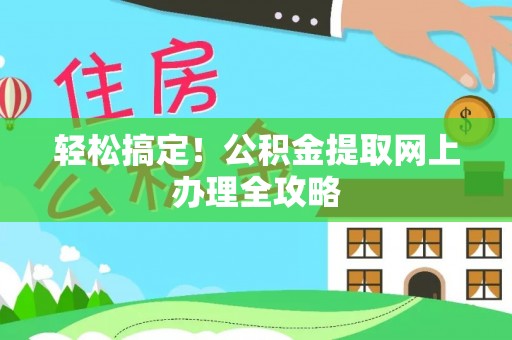 金溪轻松搞定！公积金提取网上办理全攻略