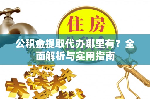 金溪公积金提取代办哪里有？全面解析与实用指南