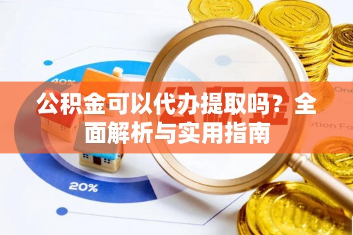 金溪公积金可以代办提取吗？全面解析与实用指南
