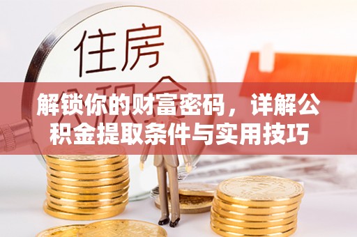 金溪解锁你的财富密码，详解公积金提取条件与实用技巧