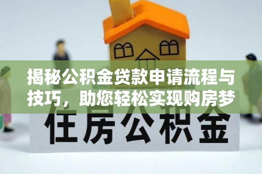 金溪揭秘公积金贷款申请流程与技巧，助您轻松实现购房梦想