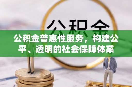 金溪公积金普惠性服务，构建公平、透明的社会保障体系