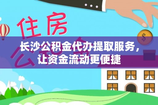 金溪长沙公积金代办提取服务，让资金流动更便捷