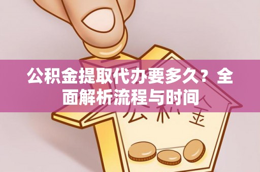 金溪公积金提取代办要多久？全面解析流程与时间