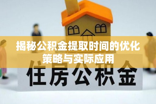 金溪揭秘公积金提取时间的优化策略与实际应用