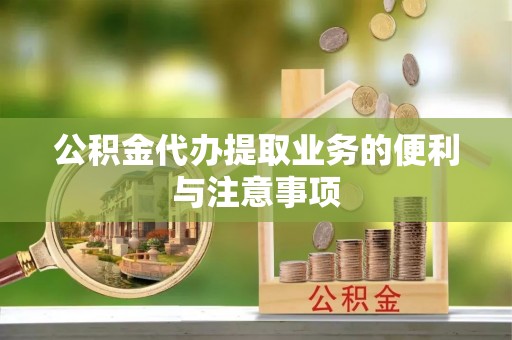 金溪公积金代办提取业务的便利与注意事项