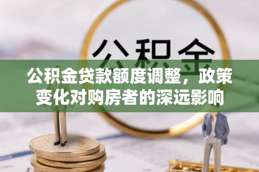 金溪公积金贷款额度调整，政策变化对购房者的深远影响
