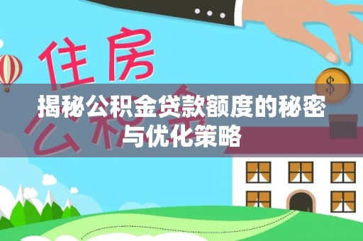 金溪揭秘公积金贷款额度的秘密与优化策略