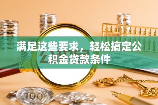 金溪满足这些要求，轻松搞定公积金贷款条件