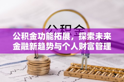 金溪公积金功能拓展，探索未来金融新趋势与个人财富管理的革新之道
