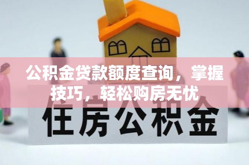 金溪公积金贷款额度查询，掌握技巧，轻松购房无忧