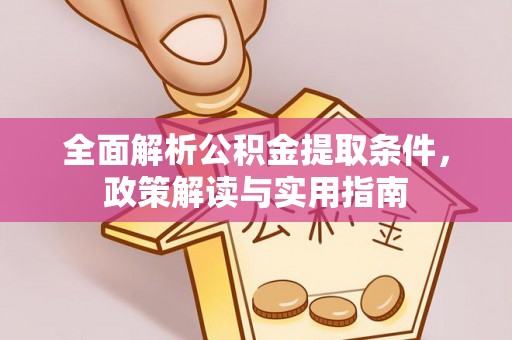 金溪全面解析公积金提取条件，政策解读与实用指南