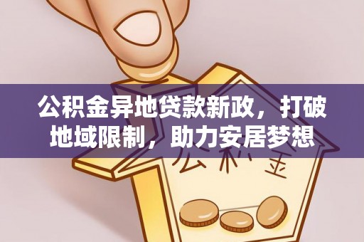 金溪公积金异地贷款新政，打破地域限制，助力安居梦想