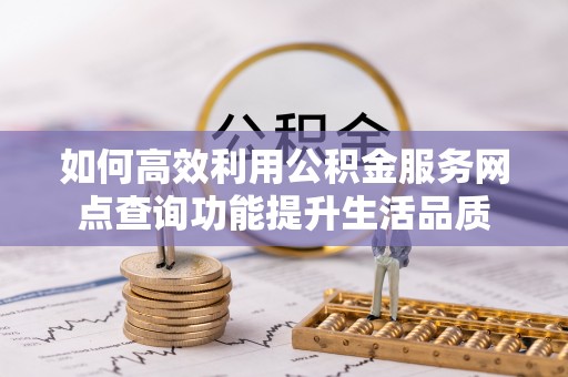 金溪如何高效利用公积金服务网点查询功能提升生活品质