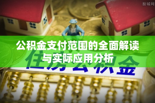 金溪公积金支付范围的全面解读与实际应用分析