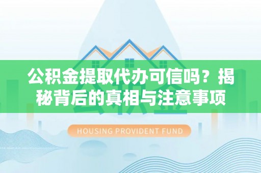 金溪公积金提取代办可信吗？揭秘背后的真相与注意事项
