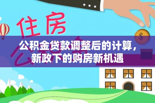 金溪公积金贷款调整后的计算，新政下的购房新机遇
