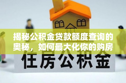 金溪揭秘公积金贷款额度查询的奥秘，如何最大化你的购房资金？