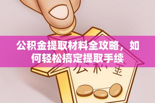 金溪公积金提取材料全攻略，如何轻松搞定提取手续