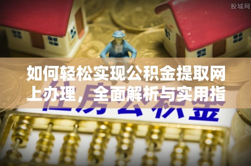 金溪如何轻松实现公积金提取网上办理，全面解析与实用指南