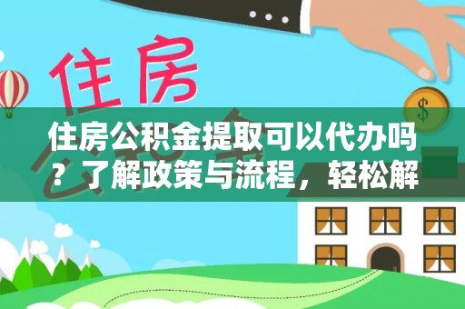 金溪住房公积金提取可以代办吗？了解政策与流程，轻松解决你的疑问