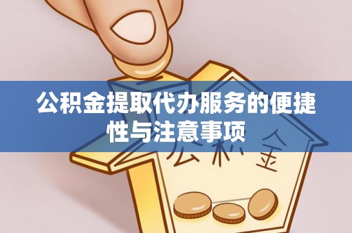 金溪公积金提取代办服务的便捷性与注意事项