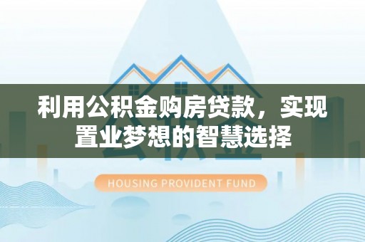 金溪利用公积金购房贷款，实现置业梦想的智慧选择