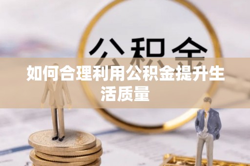 金溪如何合理利用公积金提升生活质量