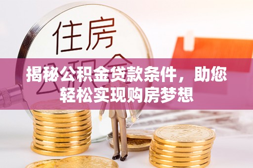 金溪揭秘公积金贷款条件，助您轻松实现购房梦想