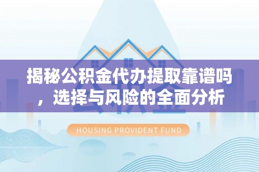 金溪揭秘公积金代办提取靠谱吗，选择与风险的全面分析